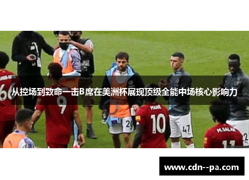 从控场到致命一击B席在美洲杯展现顶级全能中场核心影响力